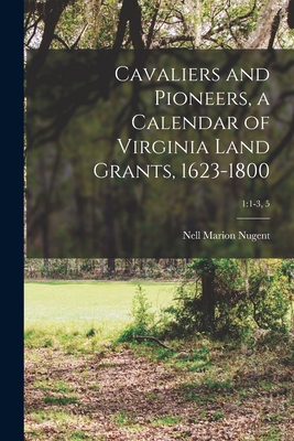 Cavaliers and Pioneers, a Calendar of Virginia Land Grants, 1623-1800; 1: 1-3, 5 - Nell Marion Nugent