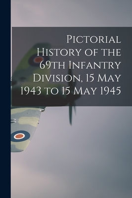 Pictorial History of the 69th Infantry Division, 15 May 1943 to 15 May 1945 - Anonymous