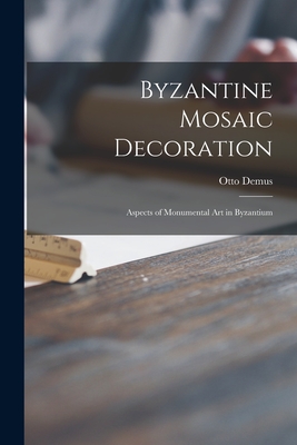 Byzantine Mosaic Decoration; Aspects of Monumental Art in Byzantium - Otto Demus