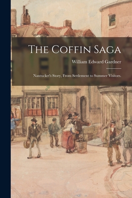 The Coffin Saga: Nantucket's Story, From Settlement to Summer Visitors. - William Edward 1872- Gardner
