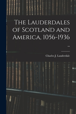 The Lauderdales of Scotland and America, 1056-1936 .. - Charles J. (charles Jacks Lauderdale