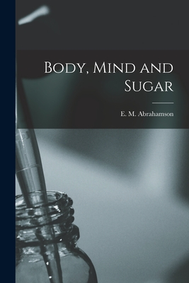 Body, Mind and Sugar - E. M. (emanuel Maurice) Abrahamson