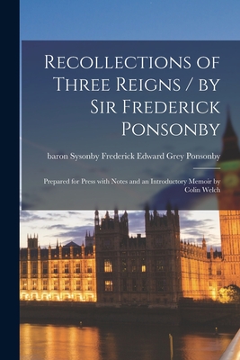 Coperta cărții 'Recollections of Three Reigns / by Sir Frederick Ponsonby; Prepared for Press With Notes and an Introductory Memoir by'