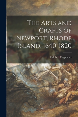 The Arts and Crafts of Newport, Rhode Island, 1640-1820 - Ralph E. Carpenter