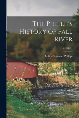 Coperta cărții 'The Phillips History of Fall River; Volume 1 - Arthur Sherman 1865-1941 Phillips'