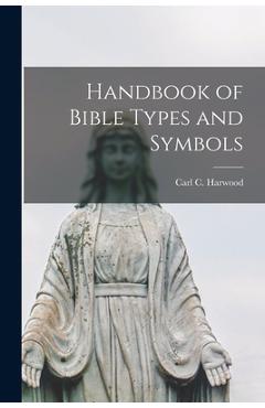 Poza produsului Handbook of Bible Types and Symbols - Carl C. (carl Clinton) 1899- Harwood