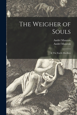 The Weigher of Souls; & The Earth Dwellers - André 1885-1967 Maurois