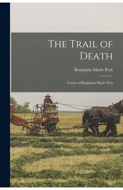 Poza produsului The Trail of Death; Letters of Benjamin Marie Petit - Benjamin Marie 1811-1839 Petit