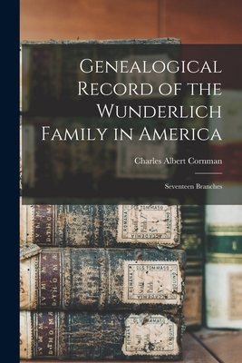 Genealogical Record of the Wunderlich Family in America: Seventeen Branches - Charles Albert 1843- Cornman