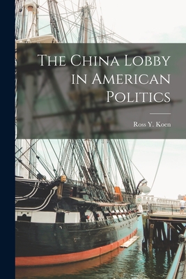 The China Lobby in American Politics - Ross Y. 1918-2008 Koen