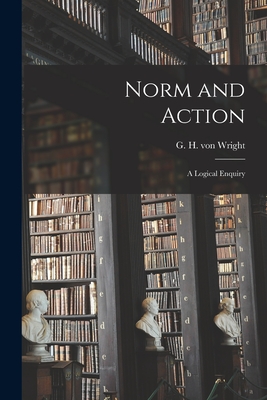 Norm and Action: a Logical Enquiry - G. H. Von (georg Henrik) 1916- Wright