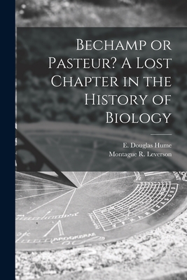 Bechamp or Pasteur? A Lost Chapter in the History of Biology - E. Douglas (ethel Douglas) Hume