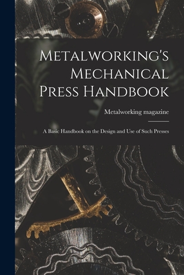 Metalworking's Mechanical Press Handbook: a Basic Handbook on the Design and Use of Such Presses - Metalworking Magazine
