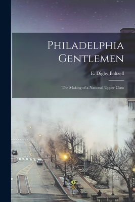 Philadelphia Gentlemen: the Making of a National Upper Class - E. Digby (edward Digby) 19 Baltzell