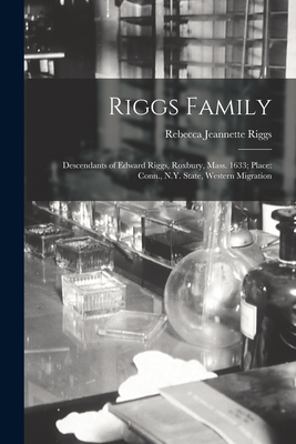 Riggs Family: Descendants of Edward Riggs, Roxbury, Mass. 1633; Place: Conn., N.Y. State, Western Migration - Rebecca Jeannette Riggs