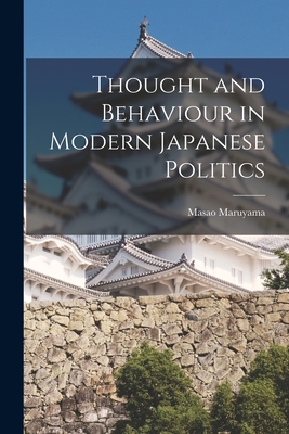 Thought and Behaviour in Modern Japanese Politics - Masao 1914-1996 Maruyama