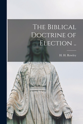 The Biblical Doctrine of Election .. - H. H. (harold Henry) 1890-1969 Rowley