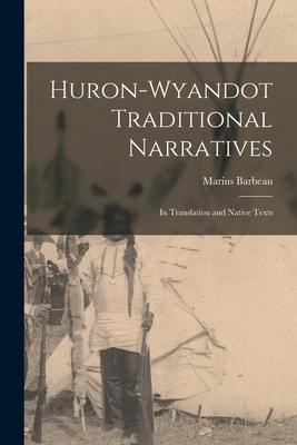 Huron-Wyandot Traditional Narratives: in Translation and Native Texts - Marius 1883-1969 Barbeau