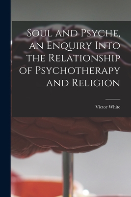 Soul and Psyche, an Enquiry Into the Relationship of Psychotherapy and Religion - Victor White
