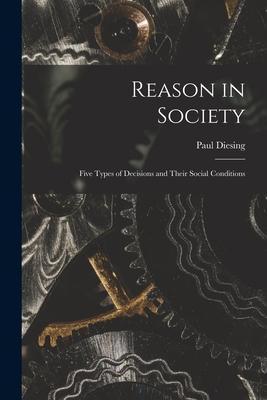 Reason in Society: Five Types of Decisions and Their Social Conditions - Paul Diesing
