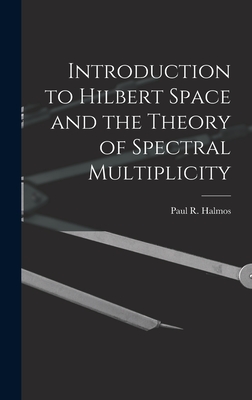 Introduction to Hilbert Space and the Theory of Spectral Multiplicity - Paul R. (paul Richard) 1916- Halmos
