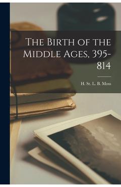 Coperta cărții 'The Birth of the Middle Ages, 395-814 - H. St L. B. (henry St Lawrenc Moss'