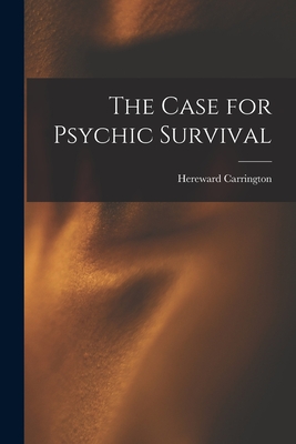 The Case for Psychic Survival - Hereward 1880-1959 Carrington
