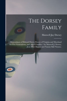 The Dorsey Family: Descendants of Edward Darcy-Dorsey of Virginia and Maryland for Five Generations, and Allied Families / by Maxwell J. - Maxwell Jay 1880- Dorsey