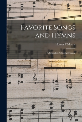 Favorite Songs and Hymns: a Complete Church Hymnal - Homer F. Morris
