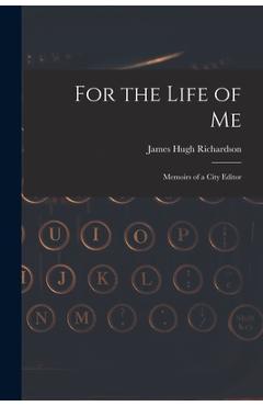 Poza produsului For the Life of Me; Memoirs of a City Editor - James Hugh 1894- Richardson
