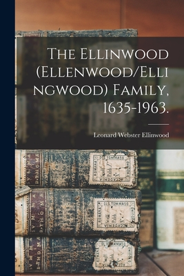 The Ellinwood (Ellenwood/Ellingwood) Family, 1635-1963. - Leonard Webster 1905- Ellinwood