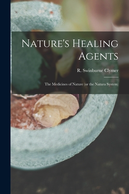 Nature's Healing Agents; the Medicines of Nature (or the Natura System) - R. Swinburne (reuben Swinburn Clymer