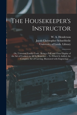 The Housekeeper's Instructor; or, Universal Family Cook: Being a Full and Clear Display of the Art of Cookery in All Its Branches ... To Which is Adde - W. A. (william Augustus) Henderson