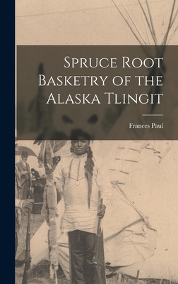 Spruce Root Basketry of the Alaska Tlingit - Frances Paul