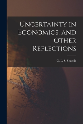 Uncertainty in Economics, and Other Reflections - G. L. S. (george Lennox Shar Shackle