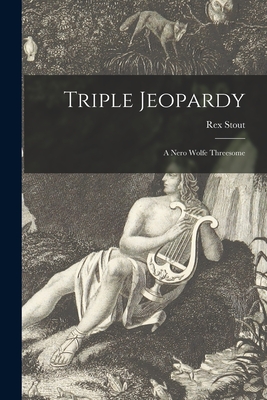 Triple Jeopardy: a Nero Wolfe Threesome - Rex 1886-1975 Stout