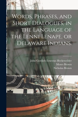 Words, Phrases, and Short Dialogues, in the Language of the Lenni Lenape, or Delaware Indians. - John Gottlieb Ernestus Heckewelder