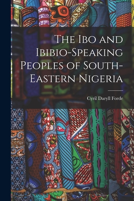The Ibo and Ibibio-speaking Peoples of South-eastern Nigeria - Cyril Daryll 1902- Forde