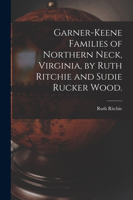 Garner-Keene Families of Northern Neck, Virginia, by Ruth Ritchie and Sudie Rucker Wood. - Ruth 1903- Ritchie