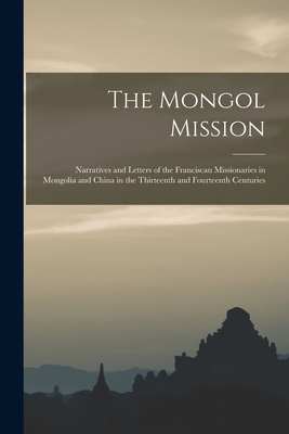 The Mongol Mission: Narratives and Letters of the Franciscan Missionaries in Mongolia and China in the Thirteenth and Fourteenth Centuries - Anonymous