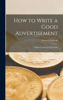 How to Write a Good Advertisement; a Short Course in Copywriting - Victor O. Schwab