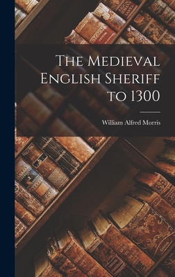 Coperta cărții 'The Medieval English Sheriff to 1300 - William Alfred 1875- Morris'