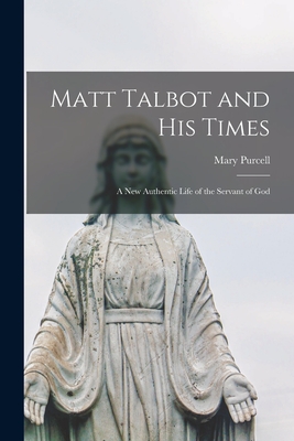 Matt Talbot and His Times: a New Authentic Life of the Servant of God - Mary 1906-1991 Purcell