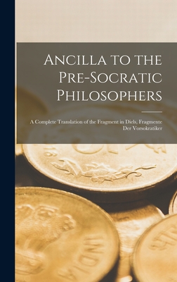 Ancilla to the Pre-Socratic Philosophers: a Complete Translation of the Fragment in Diels, Fragmente Der Vorsokratiker - Anonymous