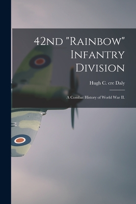 42nd Rainbow Infantry Division: a Combat History of World War II. - Hugh C. Cre Daly