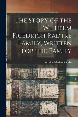 The Story of the Wilhelm Friedrich Radtke Family, Written for the Family - Lorraine Marian 1922- Radtke