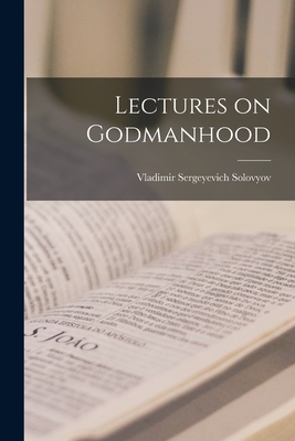 Lectures on Godmanhood - Vladimir Sergeyevich 1853-1 Solovyov