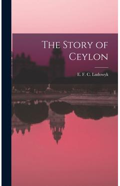 Coperta cărții 'The Story of Ceylon - E. F. C. (evelyn Frederick C. Ludowyk'