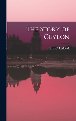 Coperta cărții 'The Story of Ceylon - E. F. C. (evelyn Frederick C. Ludowyk'