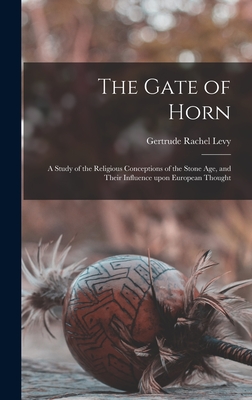 The Gate of Horn: a Study of the Religious Conceptions of the Stone Age, and Their Influence Upon European Thought - Gertrude Rachel 1883- Levy